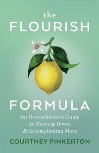 bokomslag The Flourish Formula: An Overachiever's Guide to Slowing Down and Accomplishing More