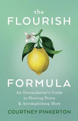 Courtney Pinkerton - The Flourish Formula: An Overachiever's Guide to Slowing Down and Accomplishing More, Häftad