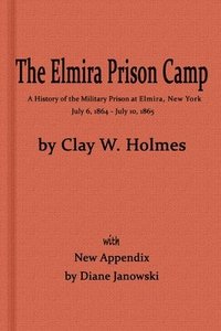 bokomslag The Elmira Prison Camp, a History of the Military Prison at Elmira, NY July 6, 1864 - July 10, 1865 with New Appendix