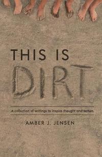 bokomslag This is Dirt: A collection of writings to inspire thought and action.