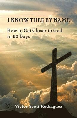 bokomslag I Know Thee By Name: How to Get Closer to God in 90 Days