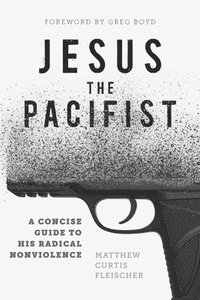 bokomslag Jesus the Pacifist: A Concise Guide to His Radical Nonviolence