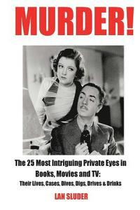 bokomslag Murder!: The 25 Most Intriguing Private Eyes in Books, Movies and TV: Their Lives, Cases, Dives, Digs, Drives & Drinks
