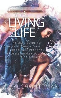 bokomslag She's Living My Life: Intimate Guide to Dominate the Human Experience - Personally, Professionally, Socially and Spiritually