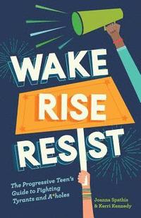 bokomslag Wake, Rise, Resist: The Progressive Teen's Guide to Fighting Tyrants and A*holes