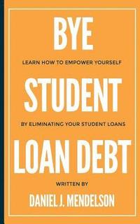 bokomslag BYE Student Loan Debt: Learn How to Empower Yourself by Eliminating Your Student Loans