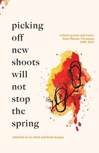 bokomslag Picking off new shoots will not stop the spring: Witness Poems and Essays from Burma/Myanmar (1988-2021)