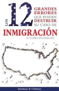 bokomslag Los 12 Grandes Errores Que Pueden Destruir Su Caso de Inmigración: (Y Como Evitarlos)