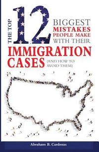 bokomslag The Top 12 Mistakes People Make with Their Immigration Cases: And How To Avoid Then
