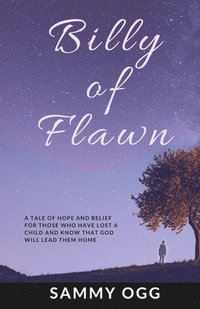 bokomslag Billy of Flawn: A tale of hope and belief for those who have lost a child and know that God will lead them home.