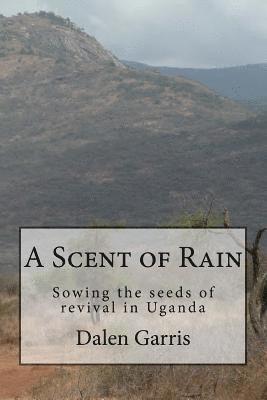 A Scent of Rain: Sowing the seeds of revival in Uganda 1