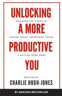 bokomslag Unlocking A More Productive You: Discover the 3 Keys to Making Space, Increasing Focus & Getting More Done