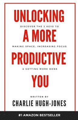 Unlocking A More Productive You: Discover the 3 Keys to Making Space, Increasing Focus & Getting More Done 1