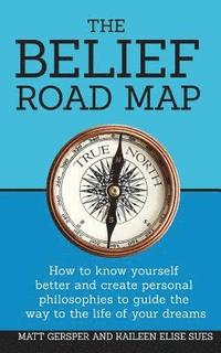 bokomslag The Belief Road Map: How to Know Yourself Better and Create Personal Philosophies to Guide the Way to the Life of Your Dreams