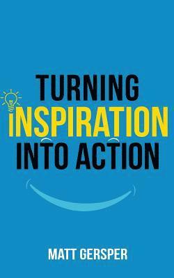 Matt Gersper, Kelly McKain - Turning Inspiration into Action: How to connect to the powers you need to conquer negativity, act on the best opportunities, and live the life of your, Häftad