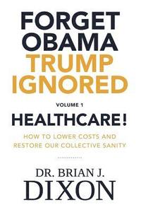 bokomslag Forget Obama Trump Ignored, Volume 1: HEALTHCARE!: How to lower costs and restore our collective sanity (Second Edition)