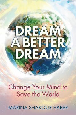 Marina Shakour Haber - Dream A Better Dream: Change Your Mind To Save The World, Häftad