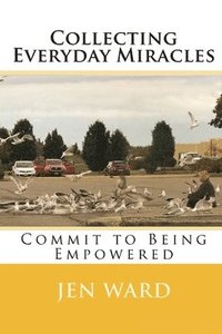 bokomslag Collecting Everyday Miracles: Commit to Being Empowered