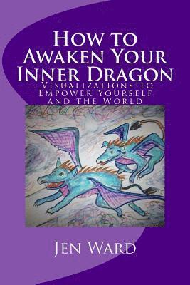 How to Awaken Your Inner Dragon: Visualizations to Empower Yourself and the World 1