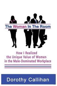 bokomslag The Woman In The Room: How I Discovered the Unique Value of Women in the Male-Dominated Workplace