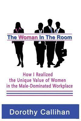 The Woman In The Room: How I Discovered the Unique Value of Women in the Male-Dominated Workplace 1