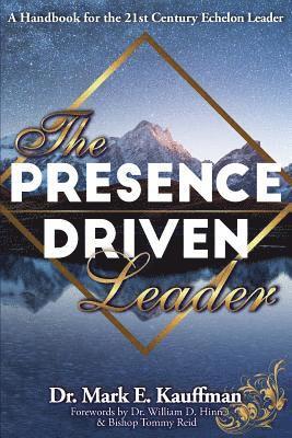 Mark Kauffman - The Presence Driven Leader: A Handbook for the 21st Century Echelon Leader, Häftad