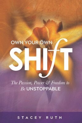 bokomslag Own Your Own Shift: The Passion, Power & Freedom To Be Unstoppable