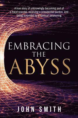 bokomslag Embracing the Abyss: A true story of unknowingly becoming part of a fraud scandal, receiving a presidential pardon, and being surprised by