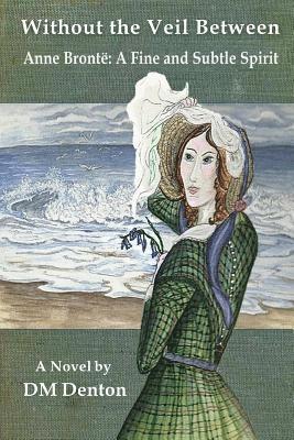 bokomslag Without the Veil Between: Anne Brontë A Fine and Subtle Spirit
