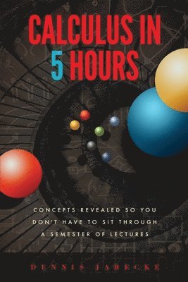 Calculus in 5 Hours: Concepts Revealed so You Don't Have to Sit Through a Semester of Lectures 1