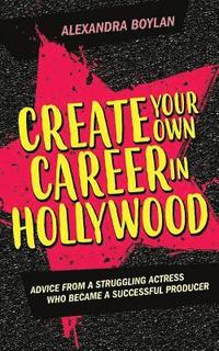 bokomslag Create Your Own Career In Hollywood: Advice from a Struggling Actress Who Became a Successful Producer