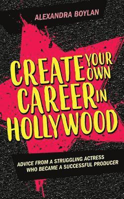 bokomslag Create Your Own Career In Hollywood: Advice from a Struggling Actress Who Became a Successful Producer