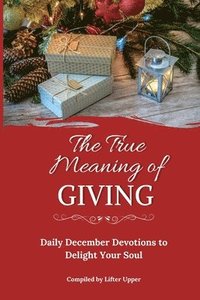 bokomslag The True Meaning of Giving: Daily December Devotions to Delight Your Soul