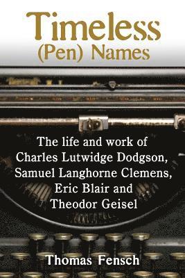 Timeless (Pen) Names: The life and work of Charles Lutwidge Dodgson, Samuel Langhorne Clemens, Eric Blair and Theodor Geisel 1
