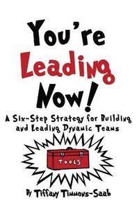 bokomslag You're Leading Now! A Six-Step Strategy for Building and Leading Dynamic Teams