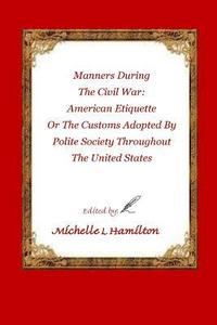 bokomslag Manners During the Civil War: : American Etiquette, or the Customs Adopted by Poli
