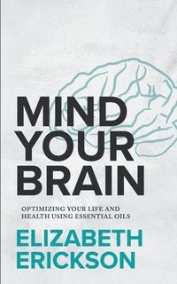 bokomslag Mind Your Brain: Optimizing Your Life And Health Using Essential Oils