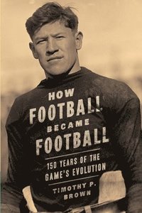 bokomslag How Football Became Football: 150 Years of the Game's Evolution