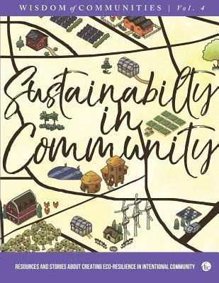Wisdom of Communities 4: Sustainability in Community: Resources and Stories about Creating Eco-Resilience in Intentional Community 1
