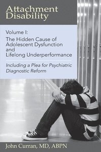 bokomslag Attachment Disability, Volume 1: The Hidden Cause of Adolescent Dysfunction and Lifelong Underperformance