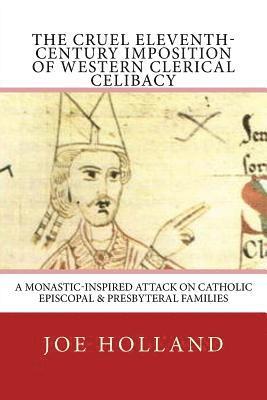 bokomslag The Cruel Eleventh-Century Imposition of Western Clerical Celibacy: A Monastic-Inspired Attack on Catholic Episcopal & Presbyteral Families