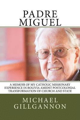 Michael J. Gillgannon - Padre Miguel: A Memoir of My Catholic Missionary Experience in Bolivia Amidst Postcolonial Transformation of Church and State, Häftad
