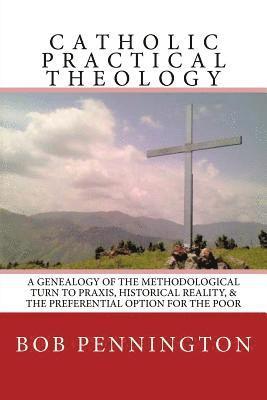 Bob Pennington - Catholic Practical Theology: A Geneology of the Methodological Turn to Praxis, Historical Reality, & the Preferential Option for the Poor, Häftad