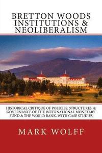 bokomslag Bretton Woods Institutions & Neoliberalism: Historical Critique of Policies, Structures, & Governance of the International Monetary Fund & the World B