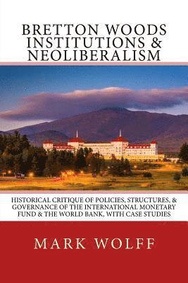 Mark J. Wolff - Bretton Woods Institutions & Neoliberalism: Historical Critique of Policies, Structures, & Governance of the International Monetary Fund & the World B, Häftad