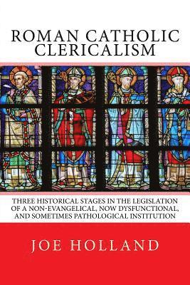Joe Holland - Roman Catholic Clericalism: Three Historical Stages in the Legislation of a Non-Evangelical, Now Dysfunctional, and Sometimes Pathological Institution, Häftad
