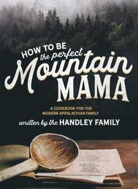 bokomslag How to be the perfect Mountain Mama: A cookbook for the modern Appalachian Family