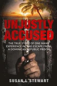 bokomslag Unjustly Accused: The true story of one man's experience in, and escape from, a Dominican Republic prison