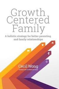 bokomslag Growth Centered Family: A Holistic Strategy for Better Parenting and Family Relationships