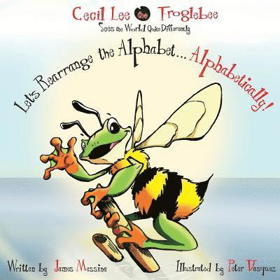 Cecil Lee the Froglebee Sees the World Quite Differently: Let's Rearrange the Alphabet...Alphabetically! 1